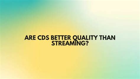 are cds better quality than streaming